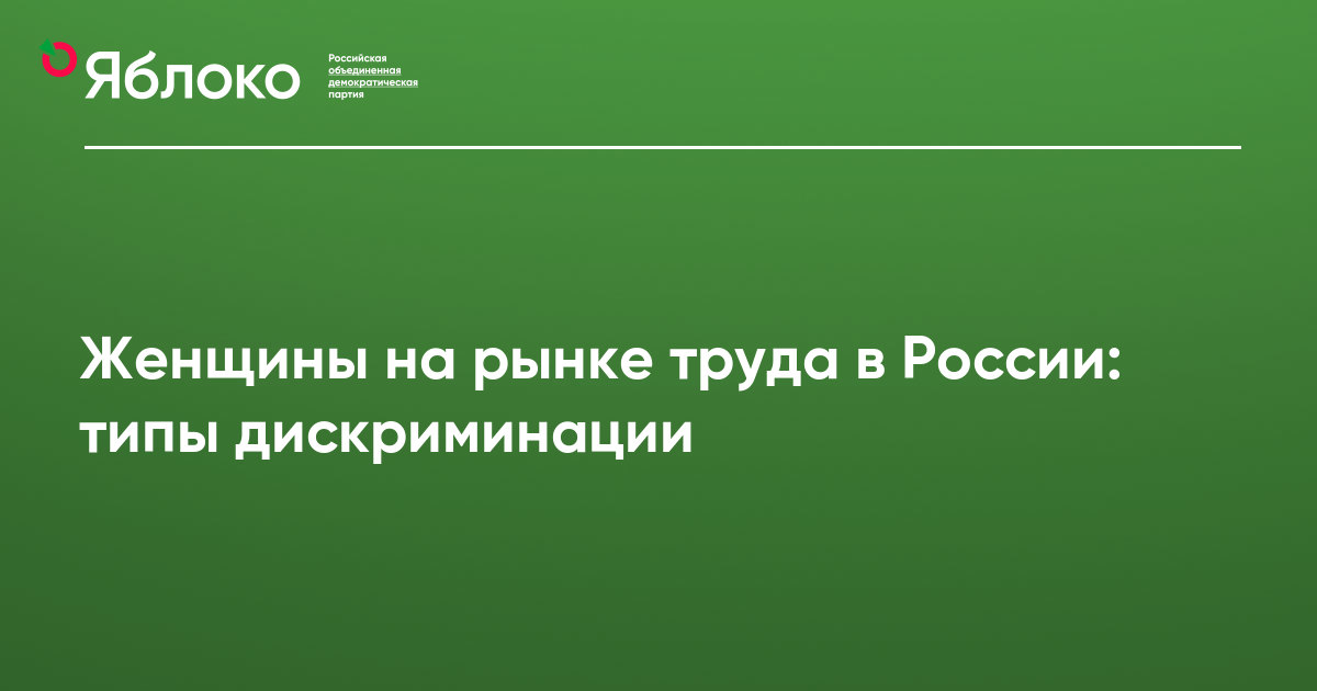 Женщины на рынке труда в России: типы дискриминации | ПартияЯБЛОКО